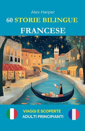 60 Storie Bilingue per Imparare il Francese: Viaggi e Scoperte per Adulti Principianti 60 Storie Bilingue per Imparare il Francese: Viaggi e Scoperte per Adulti Principianti von Alex Harper