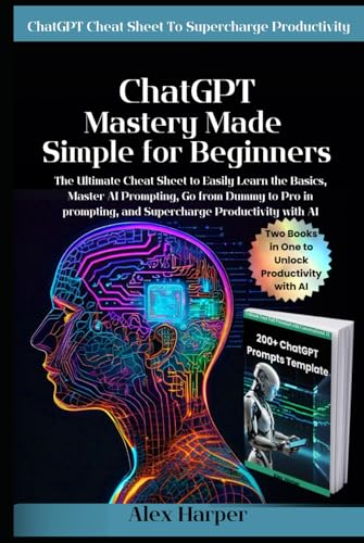 ChatGPT Mastery Made Simple for Beginners: The Ultimate Cheat Sheet to Easily Learn the Basics Master AI Prompting Go from Dummy to Pro and Supercharge Productivity with Artificial Intelligence ChatGPT Mastery Made Simple for Beginners: The Ultimate Cheat Sheet to Easily Learn the Basics Master AI Prompting Go from Dummy to Pro and Supercharge Productivity with Artificial Intelligence