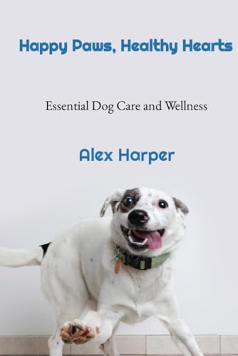 Happy Paws, Healthy Hearts: Essential Dog Care and Wellness (Canine Care Chronicles, Band 4) von Independently published