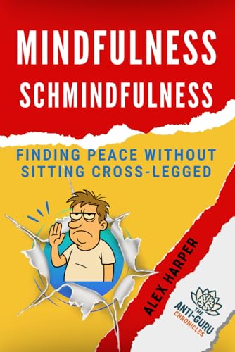 Mindfulness Schmindfulness: Finding Peace Without Sitting Cross-Legged (The Anti-Guru Chronicles) von Independently published