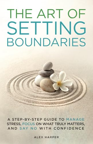 The Art of Setting Boundaries: A Step-by-Step Guide to Manage Stress, Focus on What Truly Matters, and Say No With Confidence The Art of Setting Boundaries: A Step-by-Step Guide to Manage Stress, Focus on What Truly Matters, and Say No With Confidence von Independently published