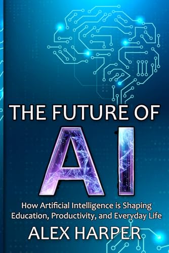 The Future of AI: How Artificial Intelligence is Shaping Education, Productivity, and Everyday Life": A Beginner’s Guide to Understanding AI, What is ... and Using AI Tools to Transform Your Future The Future of AI: How Artificial Intelligence is Shaping Education, Productivity, and Everyday Life": A Beginner’s Guide to Understanding AI, What is ... and Using AI Tools to Transform Your Future von Independently published