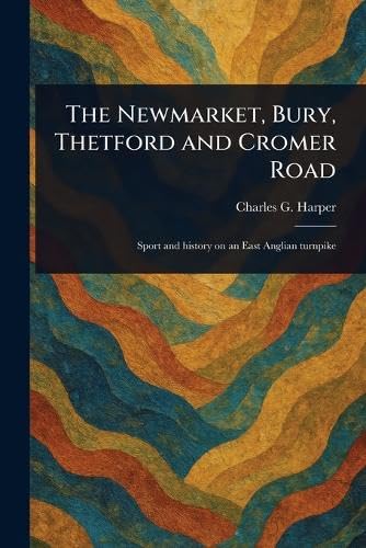 The Newmarket, Bury, Thetford and Cromer Road von Anson Street Press