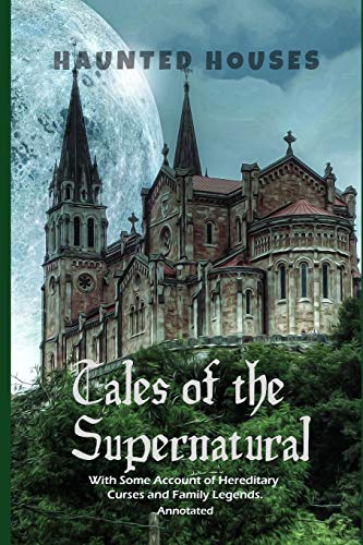 Haunted Houses: Tales of the Supernatural,: With Some Account of Hereditary Curses and Family Legends. Annotated von Independently Published
