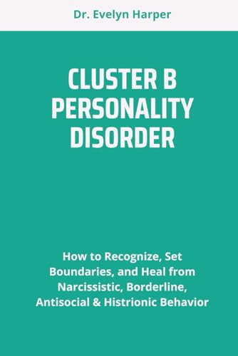 CLUSTER B PERSONALITY DISORDER: How to Recognize, Set Boundaries, and Heal from Narcissistic, Borderline, Antisocial & Histrionic Behavior von Independently published