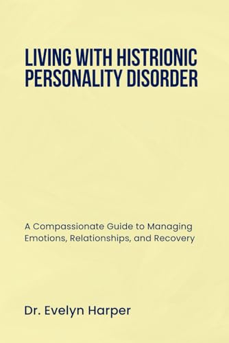 LIVING WITH HISTRIONIC PERSONALITY DISORDER: A Compassionate Guide to Managing Emotions, Relationships, and Recovery von Independently published