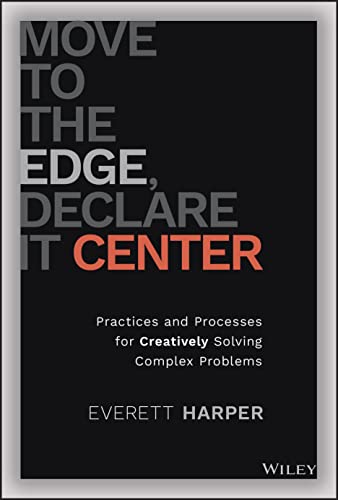 Move to the Edge, Declare It Center: Practices and Processes for Creatively Solving Complex Problems von John Wiley & Sons Inc