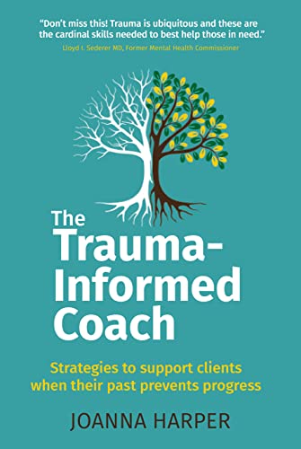 The Trauma-Informed Coach: Strategies for supporting clients when their past prevents progress