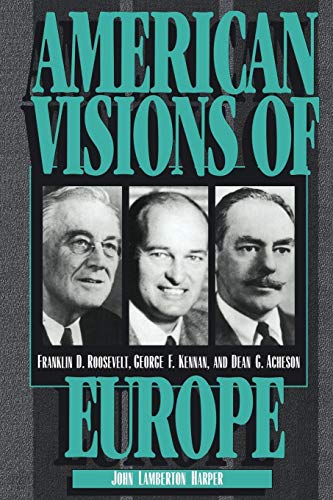 American Visions of Europe: Franklin D. Roosevelt, George F. Kennan, and Dean G. Acheson
