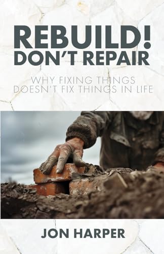 Rebuild! Don't Repair: Why Fixing Things Doesn't Fix Things in Life von Trilogy Christian Publishing, Inc.