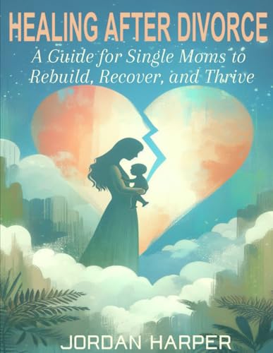 Healing After Divorce: A Guide for Single Moms to Rebuild Recover and Thrive von Independently published
