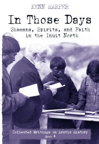 In Those Days: Shamans, Spirits, and Faith in the Inuit North (In Those Days: Collected Writings on Arctic History, 4, Band 4) von Inhabit Media