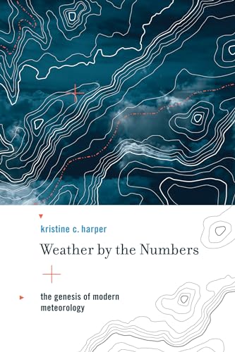 Weather by the Numbers: The Genesis of Modern Meteorology (Transformations: Studies in the History of Science and Technology)