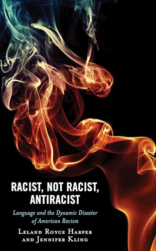 Racist, Not Racist, Antiracist: Language and the Dynamic Disaster of American Racism (Philosophy of Race) von Lexington Books