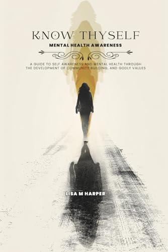 Know Thyself: Mental Health Awareness: A Guide to Self Awareness and Mental Health Through the Development of Community Building, and Godly Values