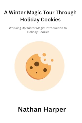 A Winter Magic Tour Through Holiday Cookies: Whisking Up Winter Magic: Introduction to Holiday Cookies von Nathan Harper