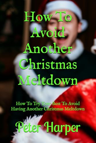 How To Avoid Another Christmas Meltdown: How To Try Your Best To Avoid Having Another Christmas Meltdown How To Avoid Another Christmas Meltdown: How To Try Your Best To Avoid Having Another Christmas Meltdown von Independently published