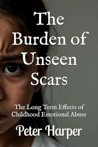 The Burden of Unseen Scars: The Long Term Effects of Childhood Emotional Abuse The Burden of Unseen Scars: The Long Term Effects of Childhood Emotional Abuse von Independently published