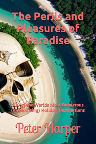 The Perils and Pleasures of Paradise: 100 of the Worlds Most Dangerous (and Exciting) Holiday Destinations von Independently published