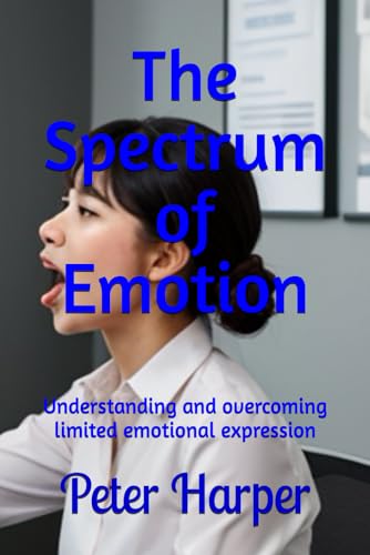 The Spectrum of Emotion: Understanding and overcoming limited emotional expression The Spectrum of Emotion: Understanding and overcoming limited emotional expression von Independently published