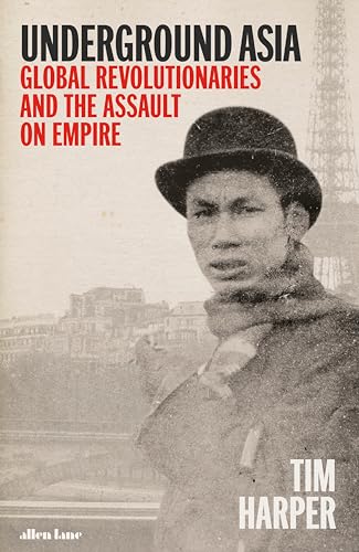 Underground Asia: Global Revolutionaries and the Assault on Empire