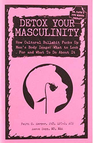 Detox Your Masculinity: How Cultural Bullshit Fucks Up Men's Body Image; What to Look for and What to Do about It (5-minute Therapy)