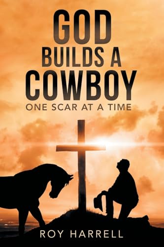 God Builds A Cowboy: One Scar At A Time von Archway Publishing