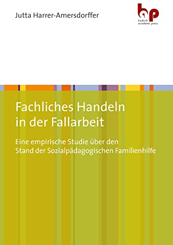 Fachliches Handeln in der Fallarbeit: Eine empirische Studie über den Stand der Sozialpädagogischen Familienhilfe von Budrich Academic Press