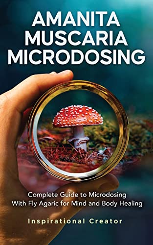 Amanita Muscaria Microdosing: Complete Guide to Microdosing With Fly Agaric for Mind and Body Healing, & Bonus (Medicinal Mushrooms, Band 4)
