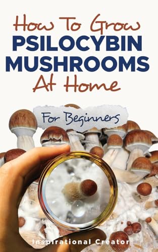 How to Grow Psilocybin Mushrooms at Home for Beginners: 5 Comprehensive Magic Mushroom Growing Methods & All You Need to Know About Psilocybin: 5 ... Magic M (Medicinal Mushrooms, Band 2)