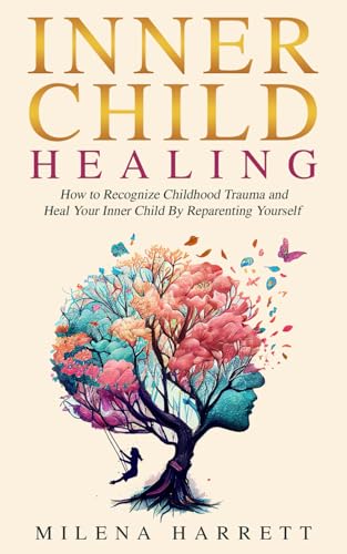 Inner Child Healing: How to Recognize Childhood Trauma and Heal Your Inner Child by Reparenting Yourself (Mental Health Series, Band 4)