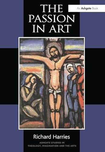 The Passion in Art (Ashgate Studies In Theology, Imagination And The Arts)