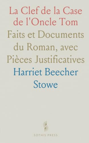 La Clef de la Case de l'Oncle Tom: Faits et Documents du Roman, avec Pièces Justificatives von Sothis Press