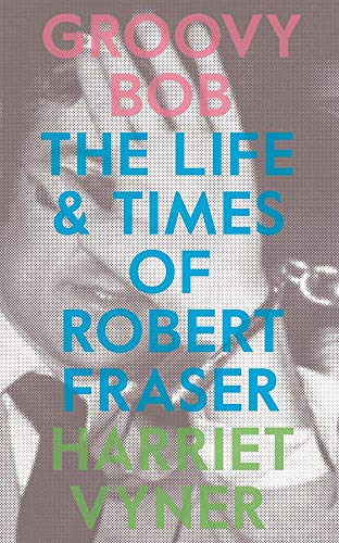 Groovy Bob: The Life and Times of Robert Fraser