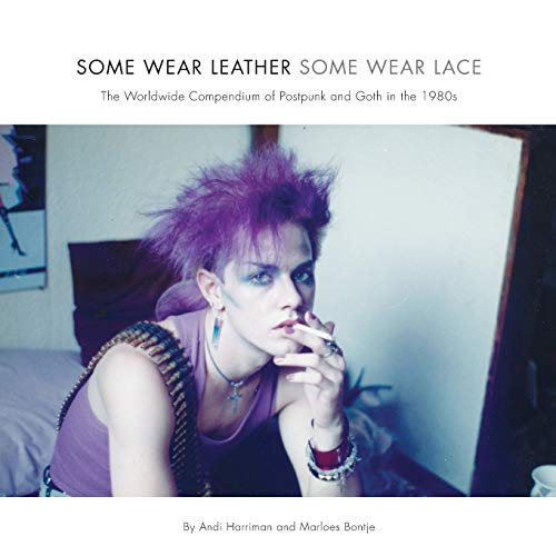Some Wear Leather, Some Wear Lace: A Worldwide Compendium of Postpunk and Goth in the 1980s Some Wear Leather, Some Wear Lace: A Worldwide Compendium of Postpunk and Goth in the 1980s