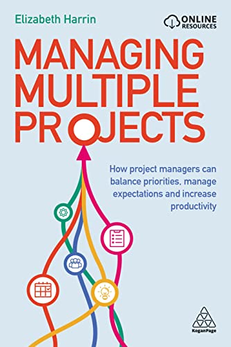 Managing Multiple Projects: How Project Managers Can Balance Priorities, Manage Expectations and Increase Productivity von Kogan Page