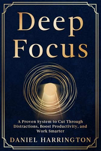 Deep Focus: A Proven System to Cut Through Distractions, Boost Productivity and Work Smarter von Tigress Publishing