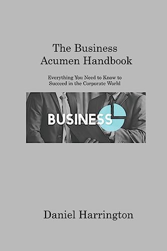 The Business Acumen Handbook: Everything You Need to Know to Succeed in the Corporate World von Daniel Harrington