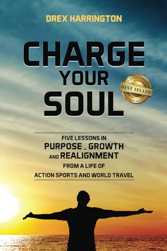 CHARGE YOUR SOUL: FIVE LESSONS IN PURPOSE, GROWTH AND REALIGNMENT FROM A LIFE OF ACTION SPORTS AND WORLD TRAVEL von Best Seller Publishing, LLC