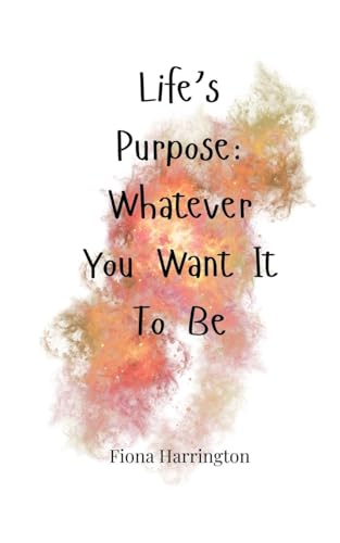 Life's Purpose: Whatever You Want It To Be Life's Purpose: Whatever You Want It To Be von Creative Arts Management OÜ