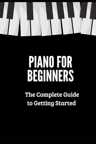 Piano for Beginners: A Complete Guide That Will Teach You Step-by-Step How to Play the Piano von Independently published