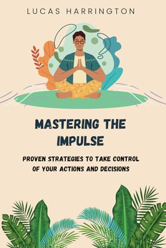 Mastering the Impulse: Proven Strategies to Take Control of Your Actions and Decisions Mastering the Impulse: Proven Strategies to Take Control of Your Actions and Decisions von Independently published