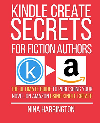 KINDLE CREATE SECRETS FOR FICTION AUTHORS: THE ULTIMATE GUIDE TO PUBLISHING YOUR NOVEL ON AMAZON USING KINDLE CREATE (Fast-Track Guides, Band 4)