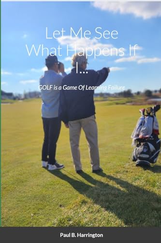 Let Me See What Happens If I...: GOLF is a Game Of Learning Failure von Lulu.com