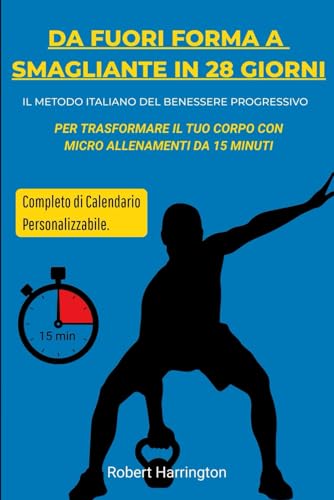 Da Fuori Forma a Smagliante in 28 Giorni: Il Metodo Italiano del Benessere Progressivo per Trasformare il Tuo Corpo con Micro-Allenamenti da 15 Minuti, Completo di Calendario Personalizzabile von Independently published