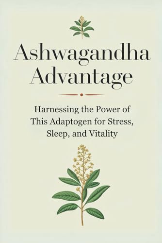 Ashwagandha Advantage: Harnessing the Power of This Adaptogen for Stress, Sleep, and Vitality von Independently published