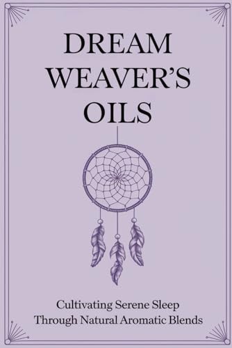 Dream Weaver's Oils: Cultivating Serene Sleep Through Natural Aromatic Blends von Independently published
