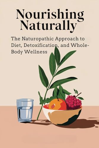 Nourishing Naturally: The Naturopathic Approach to Diet, Detoxification, and Whole-Body Wellness von Independently published