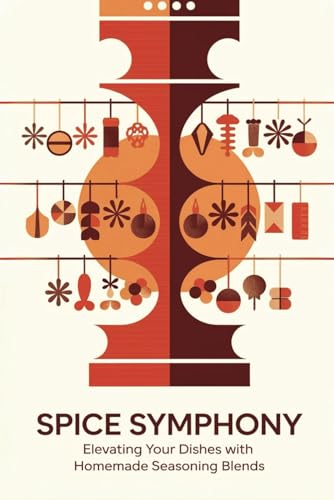 Spice Symphony: Elevating Your Dishes with Homemade Seasoning Blends von Independently published