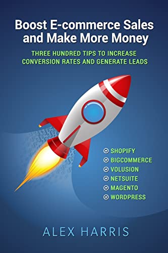Boost E-commerce Sales and Make More Money: Three Hundred Tips to Increase Conversion Rates and Generate Leads Boost E-commerce Sales and Make More Money: Three Hundred Tips to Increase Conversion Rates and Generate Leads